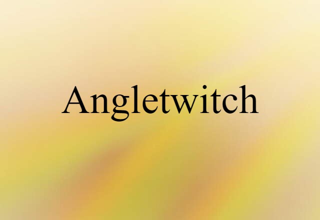 Angletwitch (noun) Definition, Meaning & Examples