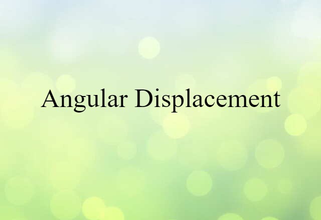 Angular Displacement (noun) Definition, Meaning & Examples