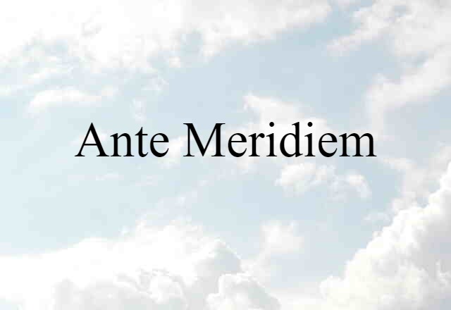 Ante Meridiem (noun) Definition, Meaning & Examples