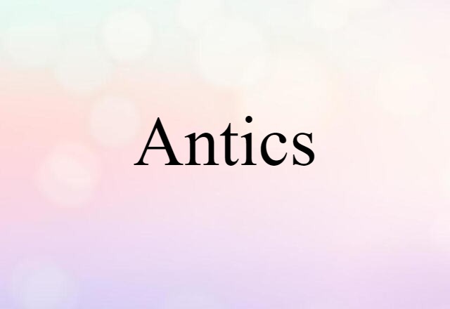 Antics (noun) Definition, Meaning & Examples