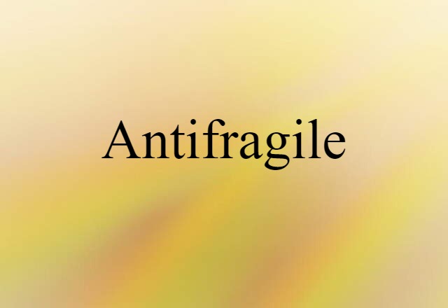 Antifragile (noun) Definition, Meaning & Examples