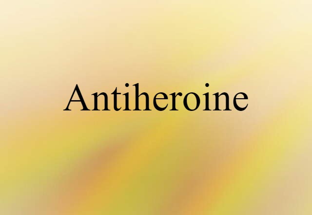 Antiheroine (noun) Definition, Meaning & Examples