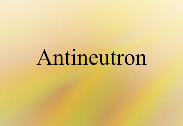 Antineutron (noun) Definition, Meaning & Examples