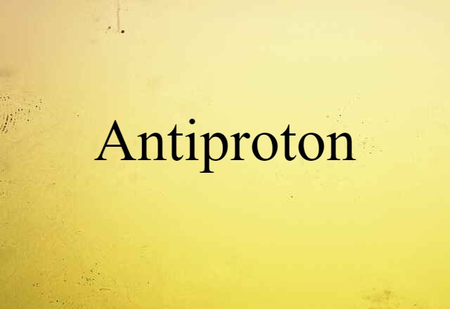 Antiproton (noun) Definition, Meaning & Examples