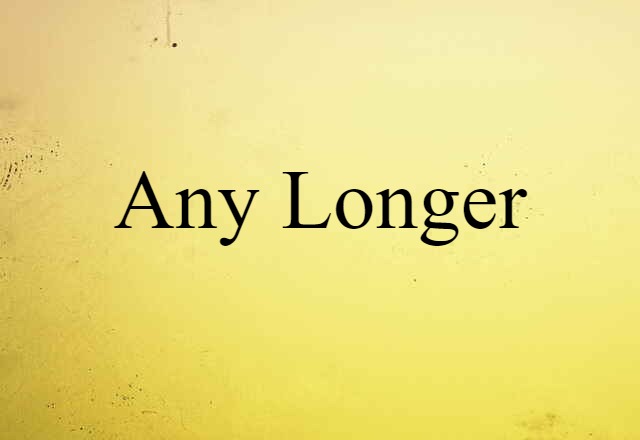 any longer