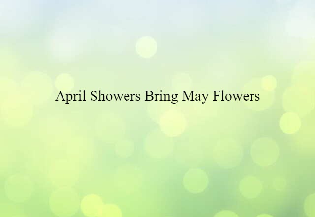 April showers bring May flowers