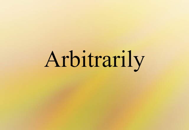 arbitrarily