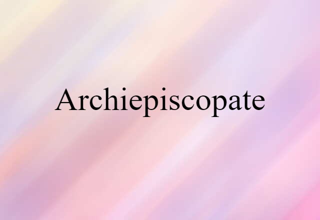 Archiepiscopate (noun) Definition, Meaning & Examples