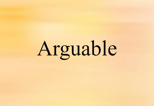 Arguable (noun) Definition, Meaning & Examples