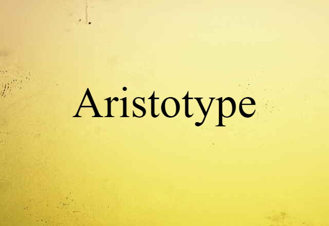 Aristotype (noun) Definition, Meaning & Examples