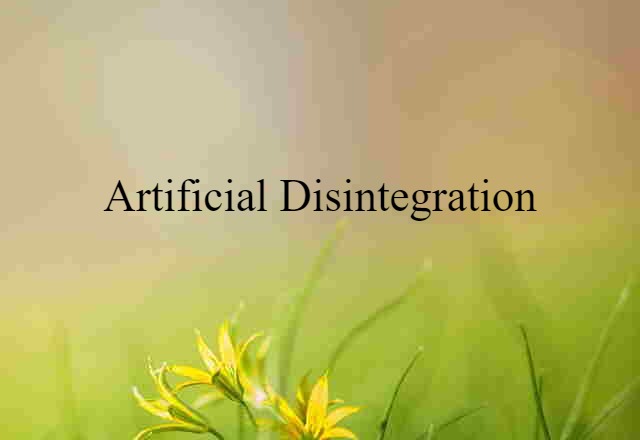 Artificial Disintegration (noun) Definition, Meaning & Examples