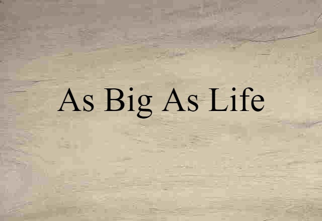 as big as life