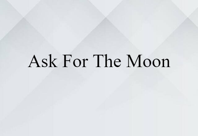 ask for the moon