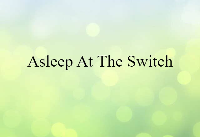 asleep at the switch