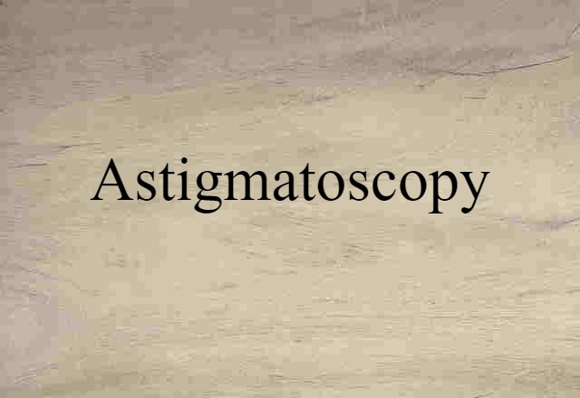 Astigmatoscopy (noun) Definition, Meaning & Examples