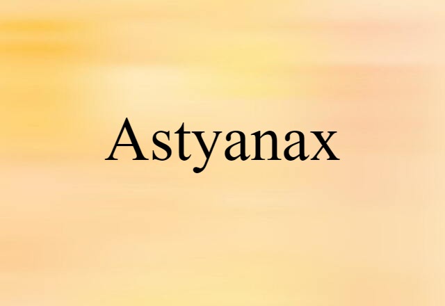 Astyanax (noun) Definition, Meaning & Examples