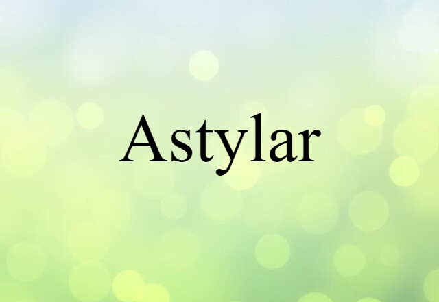 Astylar (noun) Definition, Meaning & Examples