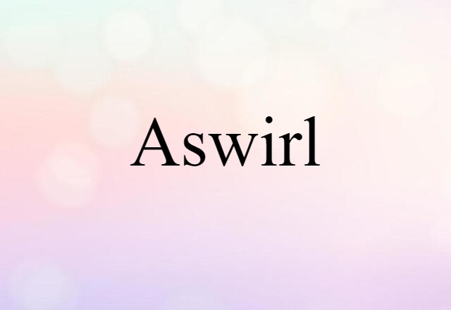 Aswirl (noun) Definition, Meaning & Examples