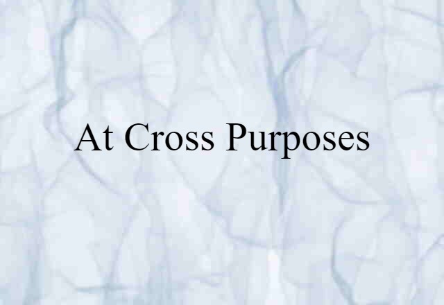 at cross purposes