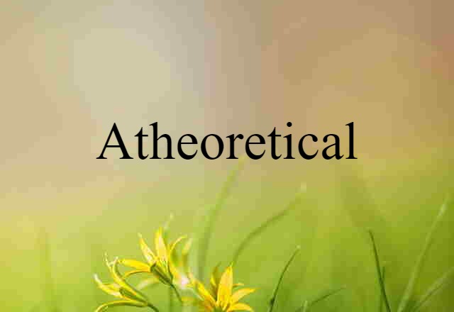 Atheoretical (noun) Definition, Meaning & Examples