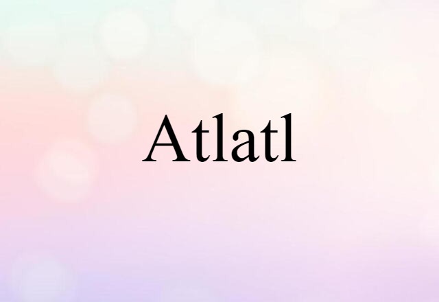 Atlatl (noun) Definition, Meaning & Examples