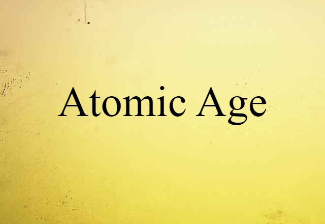 Atomic Age (noun) Definition, Meaning & Examples