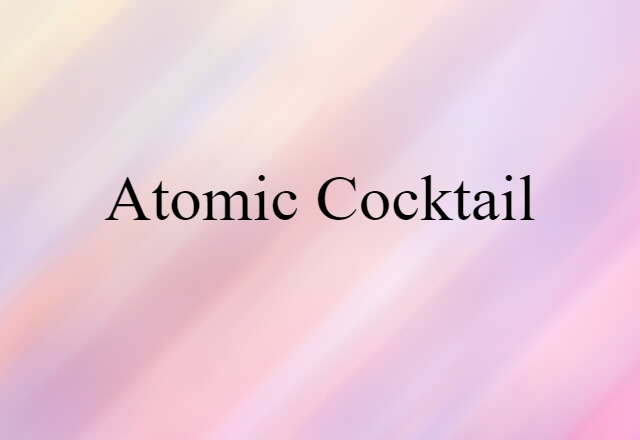 Atomic Cocktail (noun) Definition, Meaning & Examples