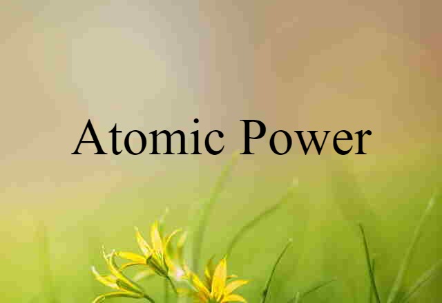 Atomic Power (noun) Definition, Meaning & Examples