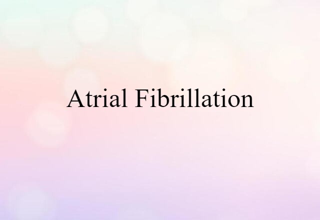 Atrial Fibrillation (noun) Definition, Meaning & Examples