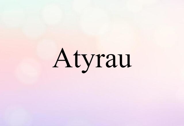 Atyrau (noun) Definition, Meaning & Examples