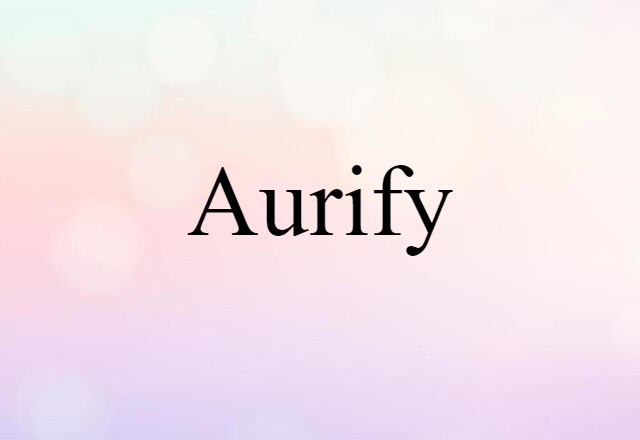 Aurify (noun) Definition, Meaning & Examples