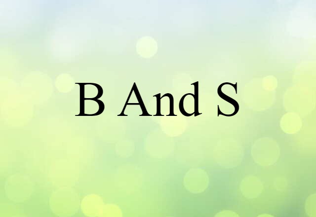 B and S