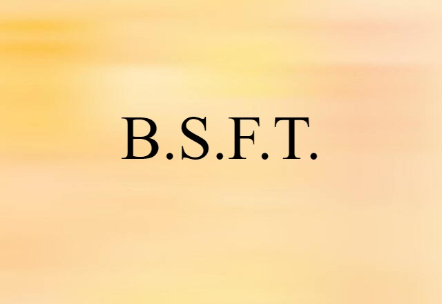 B.S.F.T.