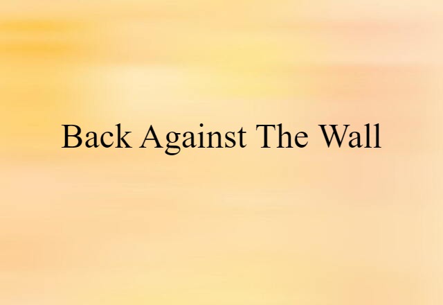 back against the wall