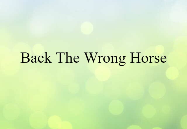 back the wrong horse