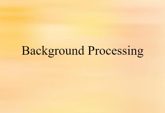 Background Processing (noun) Definition, Meaning & Examples