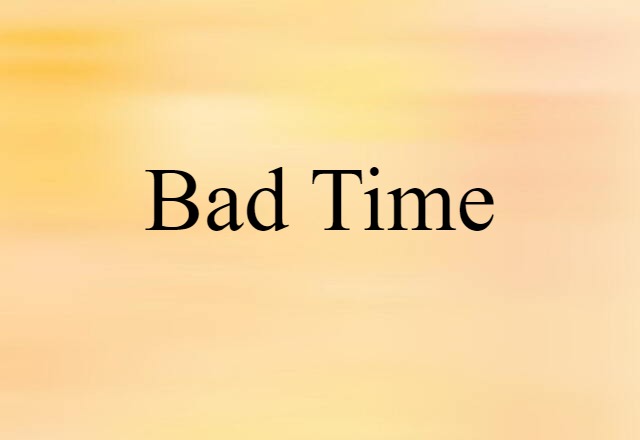 bad time