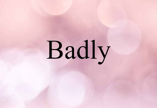 badly