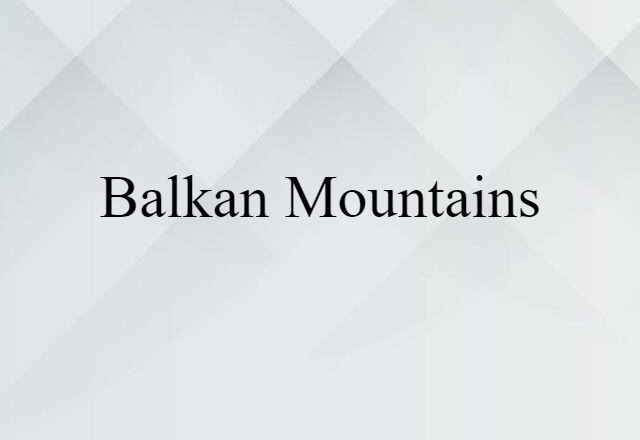 Balkan Mountains (noun) Definition, Meaning & Examples