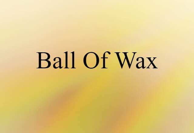 ball of wax