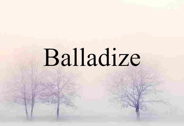 Balladize (noun) Definition, Meaning & Examples