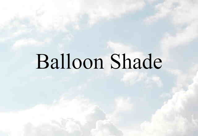 Balloon Shade (noun) Definition, Meaning & Examples