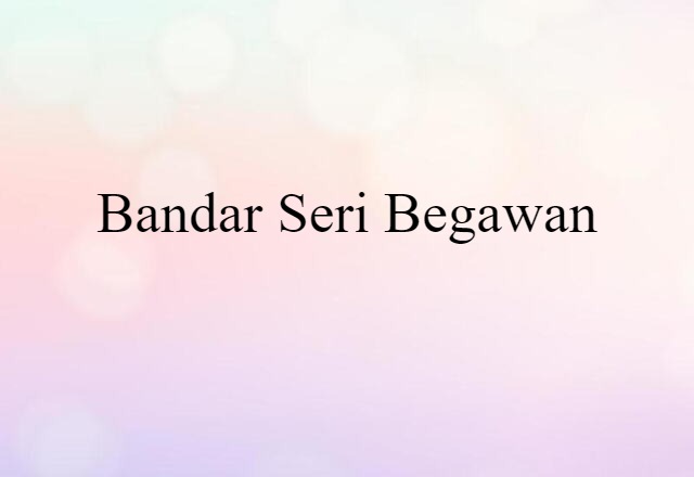 Bandar Seri Begawan (noun) Definition, Meaning & Examples