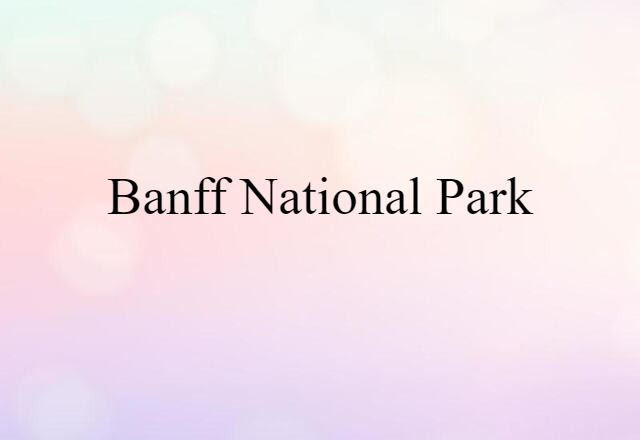 Banff National Park (noun) Definition, Meaning & Examples