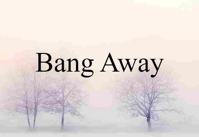 bang away