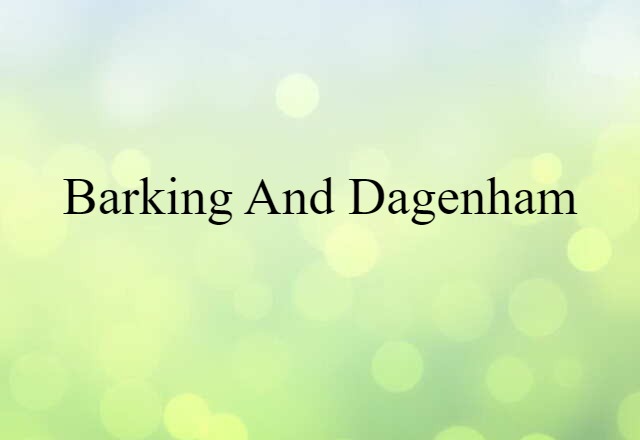 Barking And Dagenham (noun) Definition, Meaning & Examples