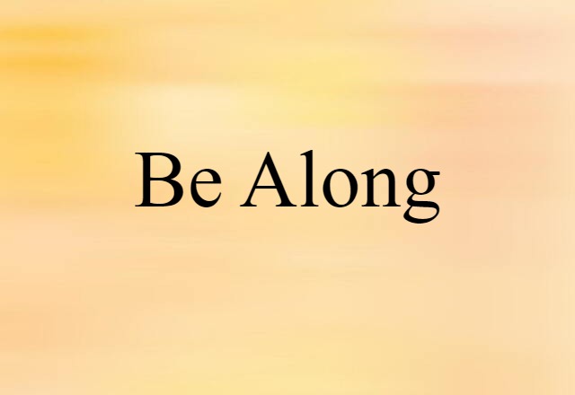 be along