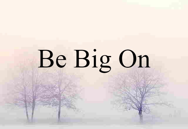 be big on