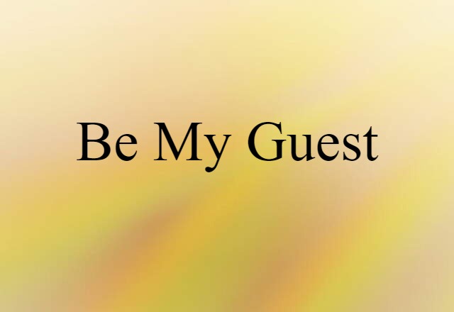 be my guest