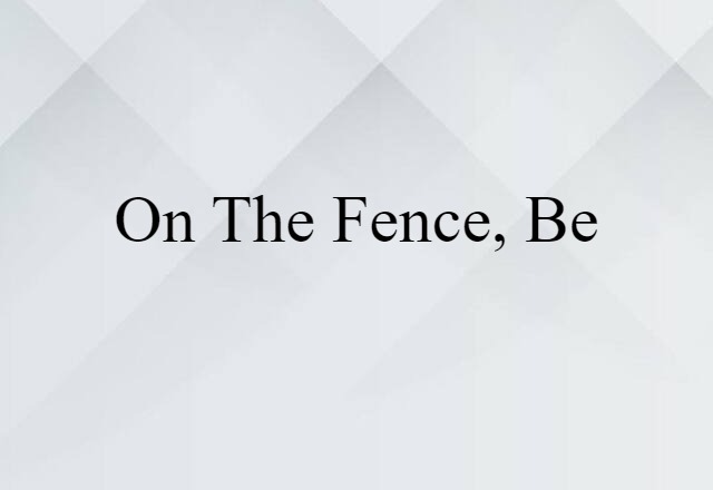 on the fence, be